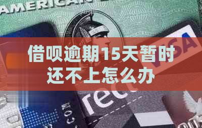 信用卡逾期15天暂时还不上怎么办