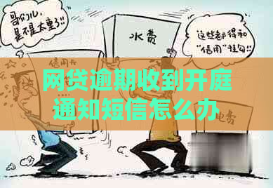 网贷逾期收到开庭通知短信怎么办