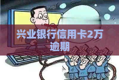 兴业银行信用卡2万逾期 兴业银行信用卡2万逾期