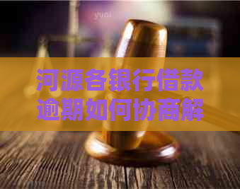 河源各银行借款逾期如何协商解决
