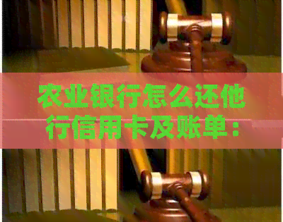 农业银行怎么还他行信用卡及账单：手机轻松还款，跨行无忧。