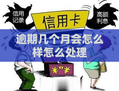 逾期几个月会怎么样怎么处理