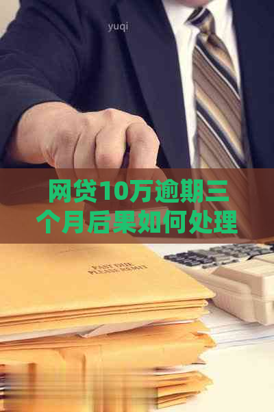 网贷10万逾期三个月后果如何处理