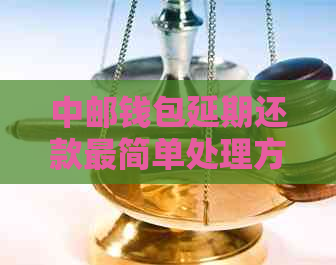 中邮钱包延期还款最简单处理方法