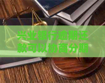 兴业银行逾期还款可以协商分期吗
