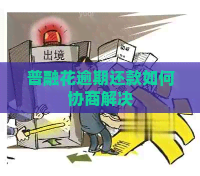 普融花逾期还款如何协商解决