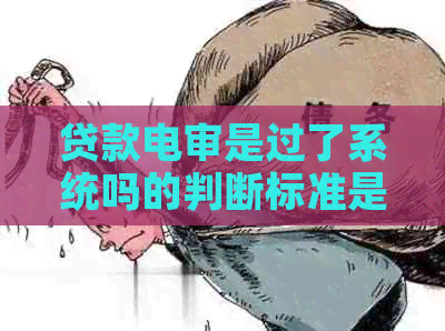 贷款电审是过了系统吗的判断标准是什么
