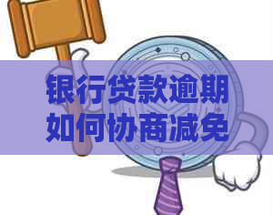 银行贷款逾期如何协商减免利息及罚款