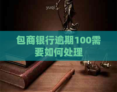 包商银行逾期100需要如何处理