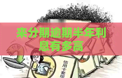 来分期逾期半年利息有多高