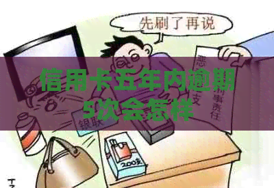 信用卡五年内逾期5次会怎样