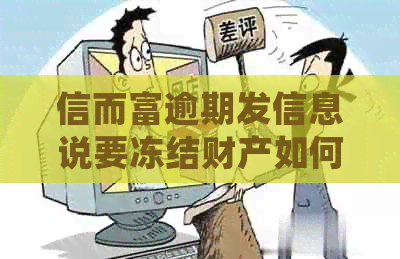 信而富逾期发信息说要冻结财产如何处理