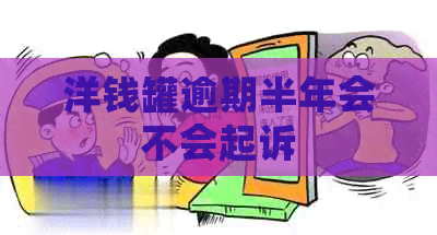 洋钱罐逾期半年会不会起诉