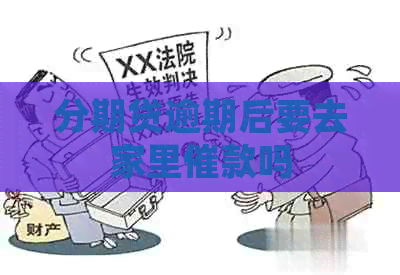分期贷逾期后要去家里催款吗