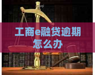工商e融贷逾期怎么办