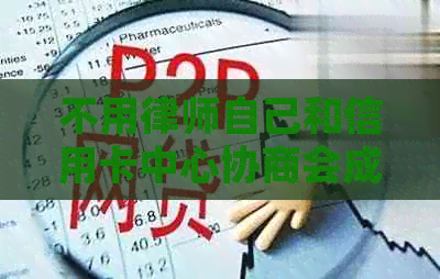 不用律师自己和信用卡中心协商会成功吗
