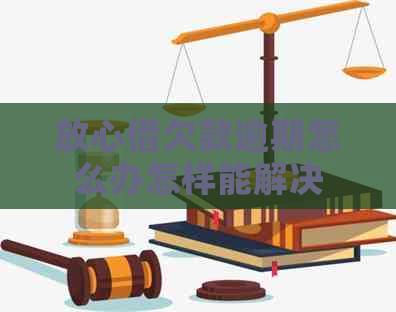放心借欠款逾期怎么办怎样能解决