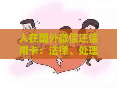 人在国外微信还信用卡：法律、处理方式与注意事项