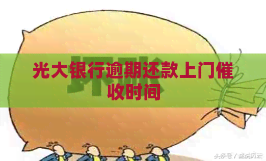 光大银行逾期还款上门时间 光大银行逾期还款上门时间