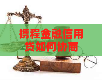 携程金融信用贷如何协商