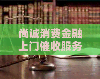 尚诚消费金融上门服务流程详解