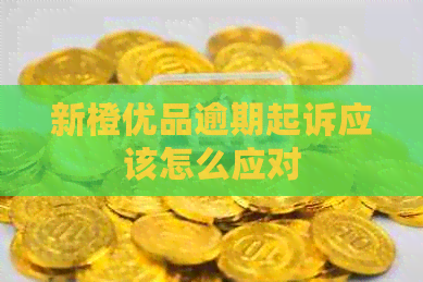 新橙优品逾期起诉应该怎么应对