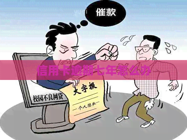 信用卡逾期七年怎么办 信用卡逾期七年怎么办