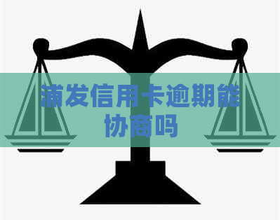 浦发信用卡逾期能协商吗