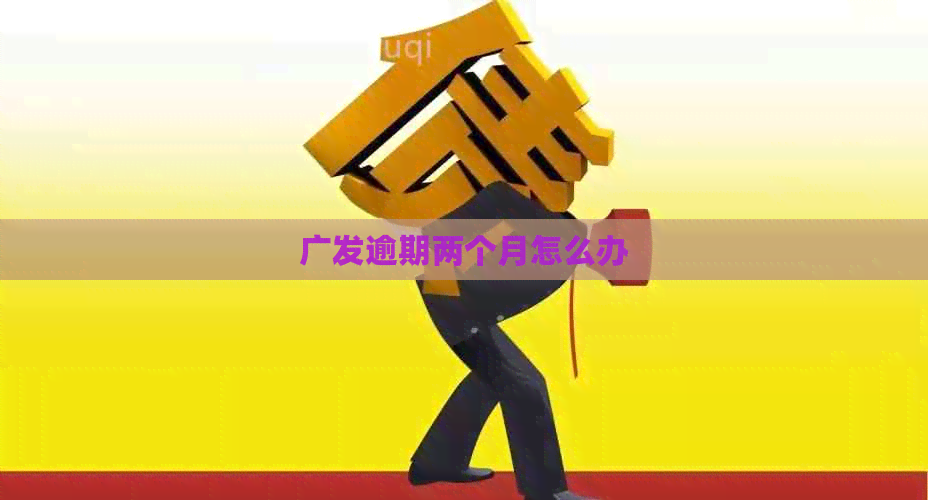 广发逾期两个月怎么办
