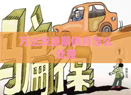 万达贷逾期俩月怎么处理