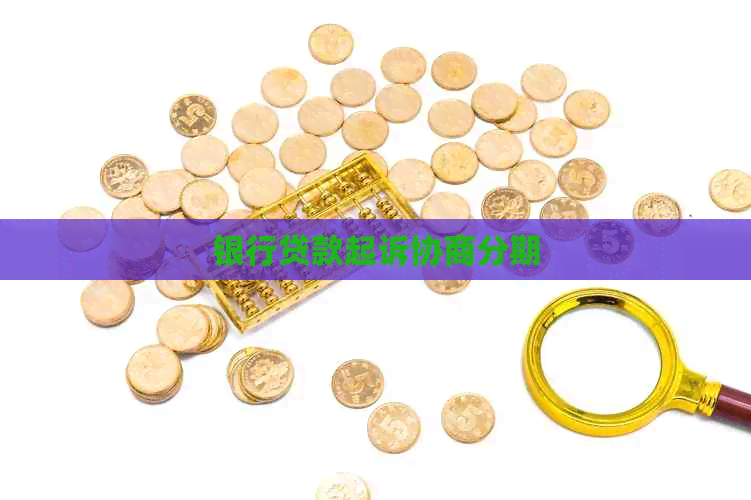 银行贷款起诉协商分期 银行贷款起诉协商分期