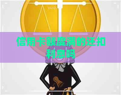 信用卡额度满的还扣利息吗