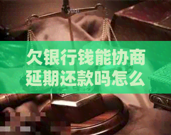 欠银行钱能协商延期还款吗怎么办问题解决方案
