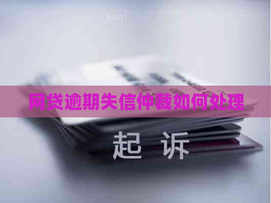 网贷逾期失信仲裁如何处理