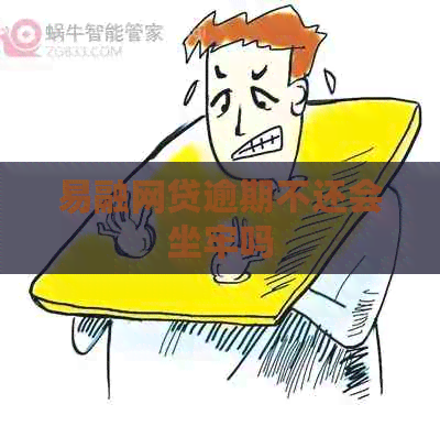 易融网贷逾期不还会坐牢吗 易融网贷逾期不还会坐牢吗