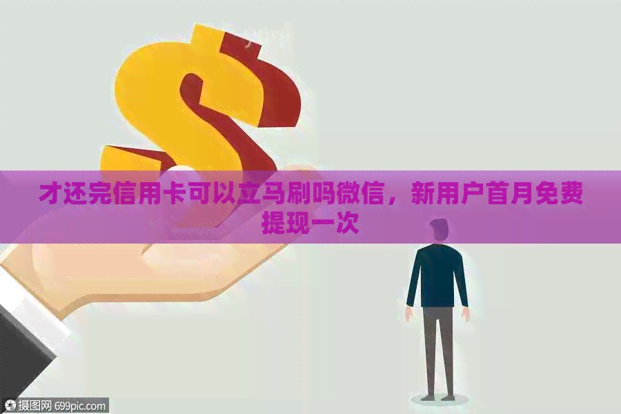 才还完信用卡可以立马刷吗微信，新用户首月免费提现一次