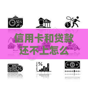 信用卡和贷款还不上怎么办应该找谁帮助