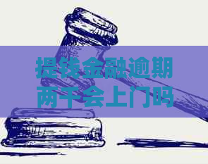 提钱金融逾期两千会上门吗