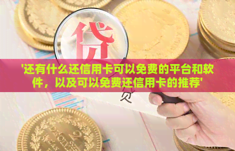 '还有什么还信用卡可以免费的平台和软件，以及可以免费还信用卡的推荐'
