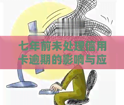 七年前未处理信用卡逾期的影响与应对策略