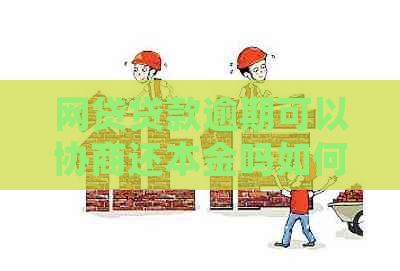 网贷贷款逾期可以协商还本金吗如何处理