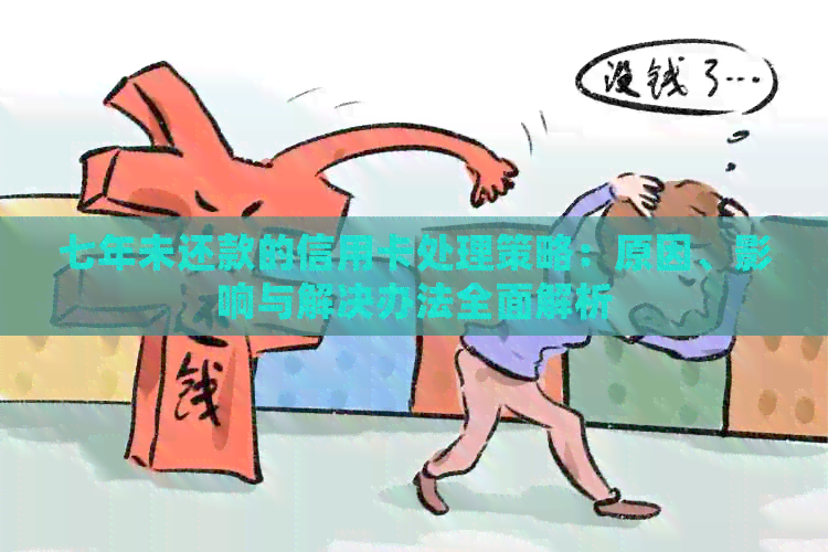 七年未还款的信用卡处理策略：原因、影响与解决办法全面解析