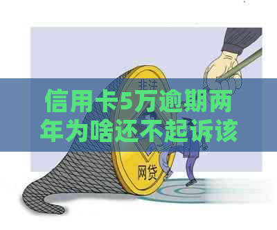 信用卡5万逾期两年为啥还不起诉该怎么办