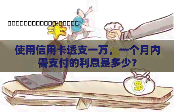 使用信用卡透支一万，一个月内需支付的利息是多少？