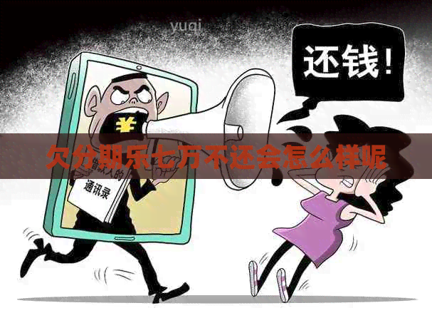 欠七万不还会怎么样呢