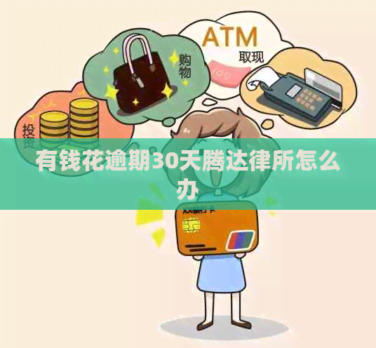 有钱花逾期30天腾达律所怎么办