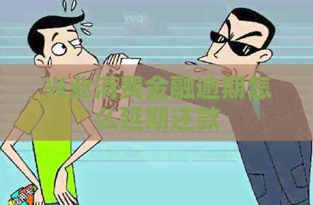 兴业消费金融逾期怎么延期还款