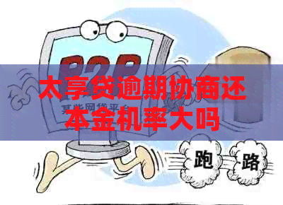 太享贷逾期协商还本金机率大吗