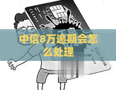 中信8万逾期会怎么处理