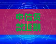 中信贷款延期还款申请方法